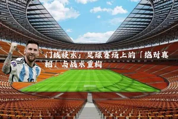 门线技术:足球赛场上的「绝对真相」与战术重构