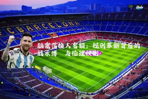 脑震荡换人名额：规则革新背后的战术博弈与伦理权衡