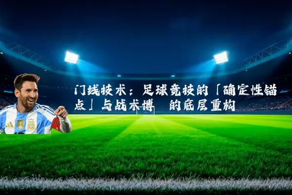 门线技术:足球竞技的「确定性锚点」与战术博弈的底层重构