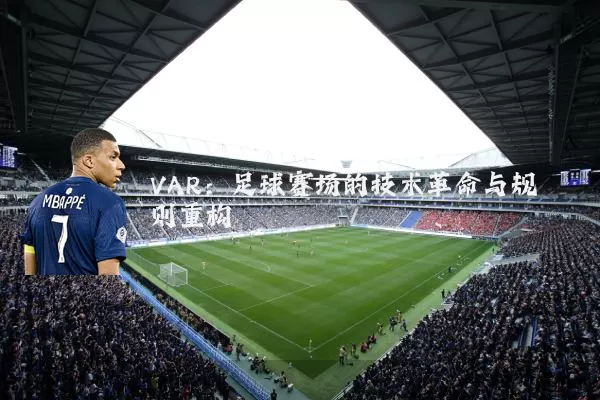 VAR:足球赛场的技术革命与规则重构
